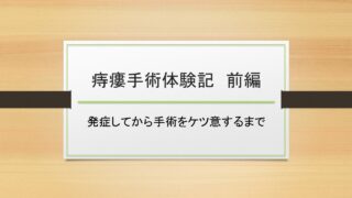 【痔瘻手術体験記 前編】発症してから手術をケツ意するまで